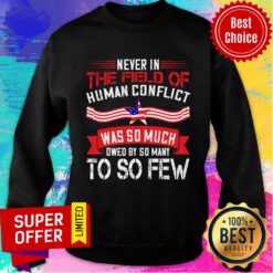 Never In The Field Of Human Conflict Was So Much Owed By So Many To So Few Sweatshirt