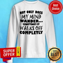 Not Only Does My Mind Wander Sometimes It Walks Off Completely Sweatshirt