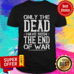 Only The Dead Have Seen The End Of War Shirt