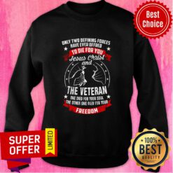 Only Two Defining Forces Have Ever Offred To Die For You Jesus Christ And The Veteran Freedom Sweatshirt