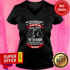 Only Two Defining Forces Have Ever Offred To Die For You Jesus Christ And The Veteran Freedom V-neck