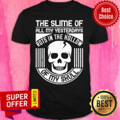 Slime Of All My Yesterdays Rots In The Hollow Of My Skull Shirt