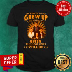 Some Of Us Grew Up Listening To Queen The Cool Ones Still Do Shirt