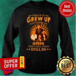 Some Of Us Grew Up Listening To Queen The Cool Ones Still Do Sweatshirt