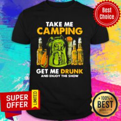 Take Me Camping Get Me Drunk And Enjoy The Show Shirt