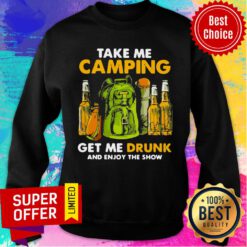 Take Me Camping Get Me Drunk And Enjoy The Show Sweatshirt
