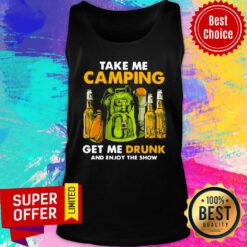 Take Me Camping Get Me Drunk And Enjoy The Show Tank Top