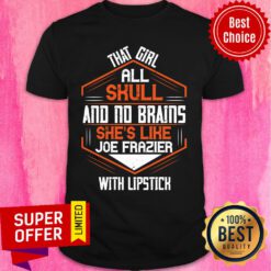That Girl All Skull And No Brains She's Like Joe Frazier With Lipstick Shirt