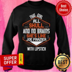 That Girl All Skull And No Brains She's Like Joe Frazier With Lipstick Sweatshirt