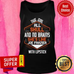 That Girl All Skull And No Brains She's Like Joe Frazier With Lipstick Tank Top