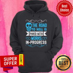 The Road To Hell Is Paved With Works-In-Progress Hoodie