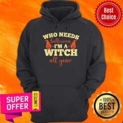 Who Needs Halloween I'm A Witch All Year Hoodie