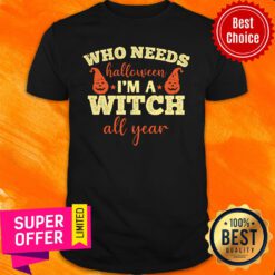 Who Needs Halloween I'm A Witch All Year Shirt