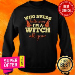 Who Needs Halloween I'm A Witch All Year Sweatshirt