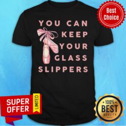 Ballet You Can Keep Your Glass Slippers Shirt