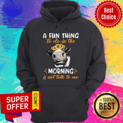 Cow A Fun Thing To Do In The Morning Is Not Talk To Me Hoodie