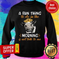 Cow A Fun Thing To Do In The Morning Is Not Talk To Me Sweatshirt