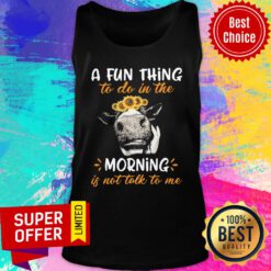Cow A Fun Thing To Do In The Morning Is Not Talk To Me Tank Top
