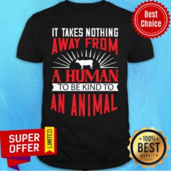 Good It Takes Nothing Away From A Human Shirt
