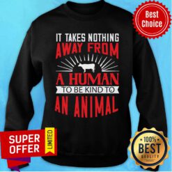 Good It Takes Nothing Away From A Human Sweatshirt