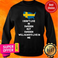 I Don’t Live In Sweden But Sweden Will Always Live In Me Sweatshirt