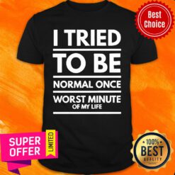 I Tried To Be Normal Once Worst Minute Of My Life Shirt