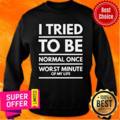I Tried To Be Normal Once Worst Minute Of My Life Sweatshirt