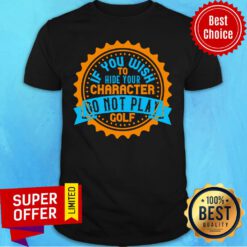 If You Wish To Hide Your Character Do Not Play Golf Shirt
