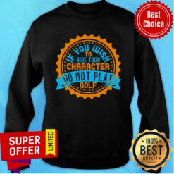 If You Wish To Hide Your Character Do Not Play Golf Sweatshirt