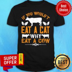 If You Would't Eat A Cat Why Eat A Cow Shirt