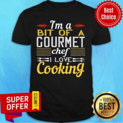 I'm A Bit Of A Gourmet Chef I Love Cooking Shirt