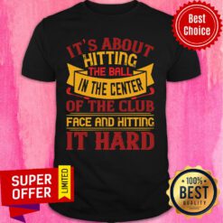 It’s About Hitting The Ball In The Center Of The Club Shirt