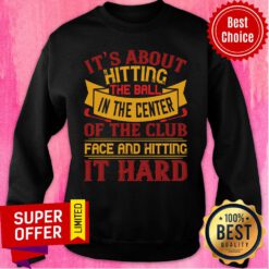 It’s About Hitting The Ball In The Center Of The Club Sweatshirt