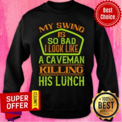 My Swing Is So Bad I Look Like A Caveman Sweatshirt