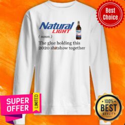 Natural Light The Glue Holding This 2020 Shitshow Together Sweatshirt