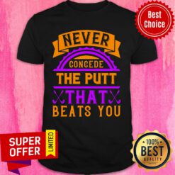 Never Concede The Putt That Beats You Shirt