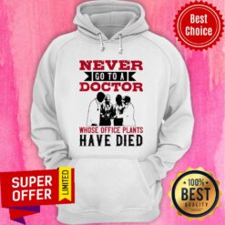 Never Go To A Doctor Whose Office Plants Have Died Hoodie