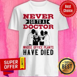 Never Go To A Doctor Whose Office Plants Have Died Shirt