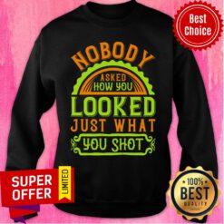 Nobody Asked How You Looked Just What You Shot Sweatshirt