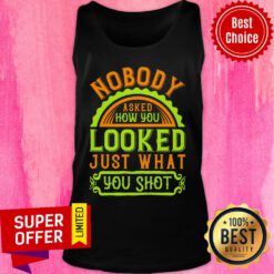 Nobody Asked How You Looked Just What You Shot Tank Top