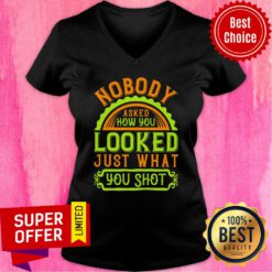 Nobody Asked How You Looked Just What You Shot V-neck