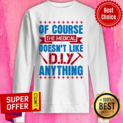 Of Course The Medical Profession Doesn't Like DIY Anything Sweatshirt