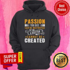 Passion You See Can Be Destroyed By A Doctor It Cannot Be Created Hoodie