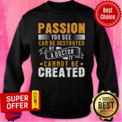 Passion You See Can Be Destroyed By A Doctor It Cannot Be Created Sweatshirt