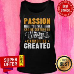 Passion You See Can Be Destroyed By A Doctor It Cannot Be Created Tank Top