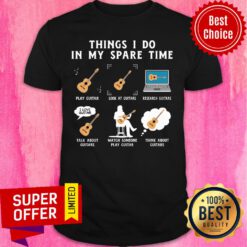 Things I Do In My Spare Time Play Guitar Look At Guitars Research Guitar Shirt