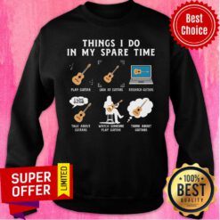 Things I Do In My Spare Time Play Guitar Look At Guitars Research Guitar Sweatshirt