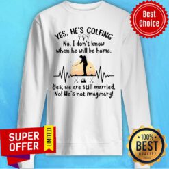 Yes He's Golfing No I Don't Know When He Will Be Home Sweatshirt