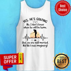 Yes He's Golfing No I Don't Know When He Will Be Home Tank Top