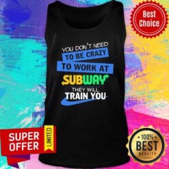 You Don’t Need To Be Crazy To Work At Subway They Will Train You Tank Top